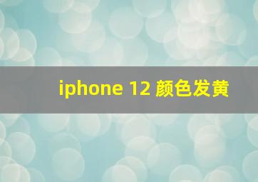 iphone 12 颜色发黄